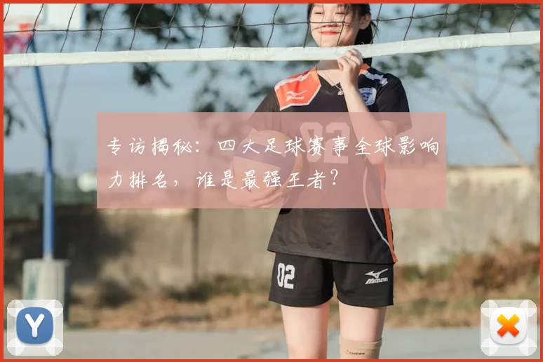 专访揭秘：四大足球赛事全球影响力排名，谁是最强王者？