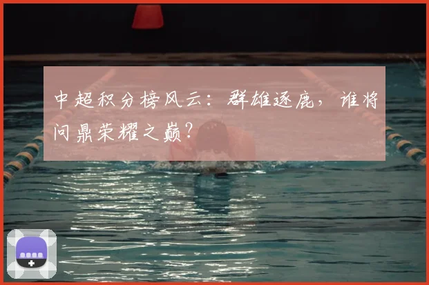 中超积分榜风云:群雄逐鹿,谁将问鼎荣耀之巅?