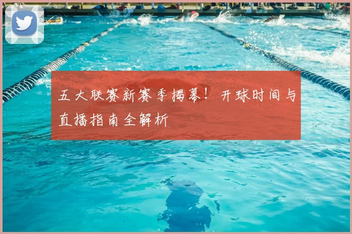 五大联赛新赛季揭幕！开球时间与直播指南全解析