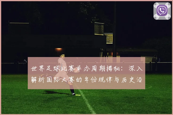 世界足球比赛举办周期揭秘:深入解析国际大赛的年份规律与历史沿革