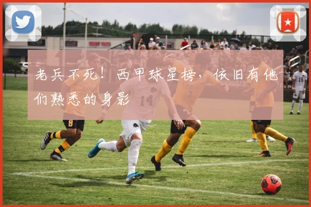 老兵不死!西甲球星榜,依旧有他们熟悉的身影