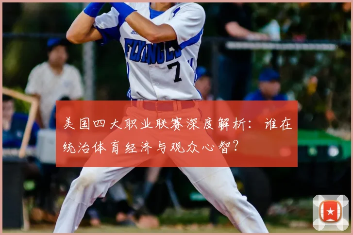 美国四大职业联赛深度解析:谁在统治体育经济与观众心智?